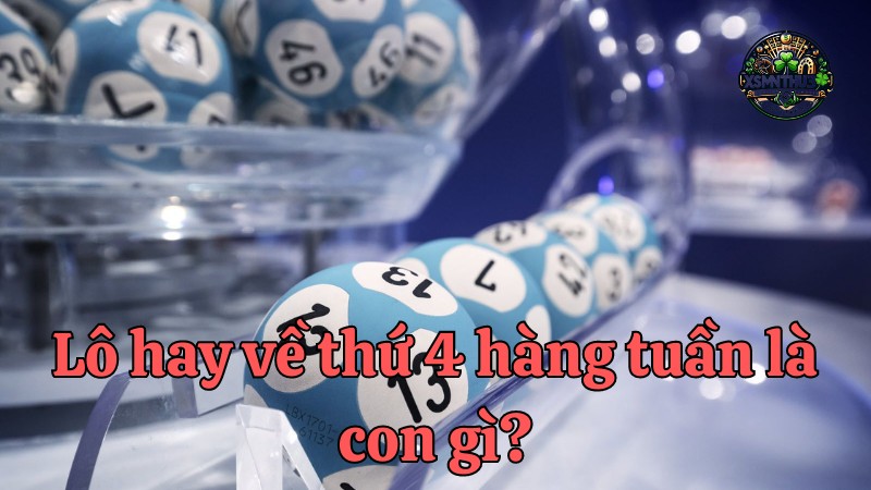 Các con lô hay về thứ 4 hàng tuần? Nên đánh con gì vào thứ 4 ăn chắc nhất?